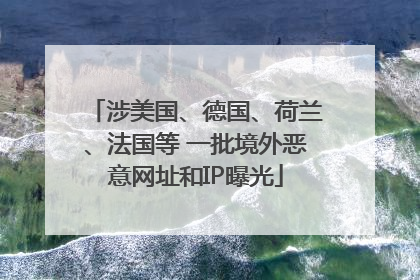 涉美国、德国、荷兰、法国等 一批境外恶意网址和IP曝光