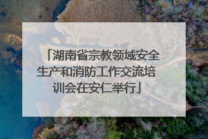 湖南省宗教领域安全生产和消防工作交流培训会在安仁举行