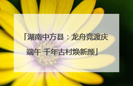 湖南中方县：龙舟竞渡庆端午 千年古村焕新颜
