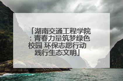 湖南交通工程学院：青春力量筑梦绿色校园 环保志愿行动践行生态文明