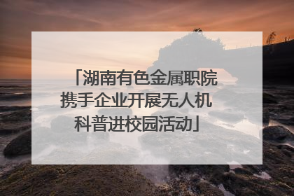湖南有色金属职院携手企业开展无人机科普进校园活动