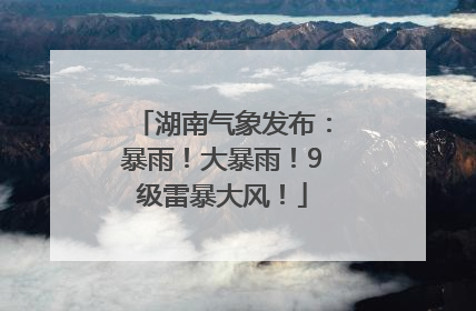 湖南气象发布：暴雨！大暴雨！9级雷暴大风！