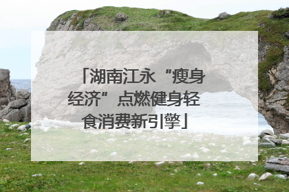 湖南江永“瘦身经济”点燃健身轻食消费新引擎