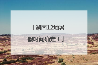 湖南12地暑假时间确定！