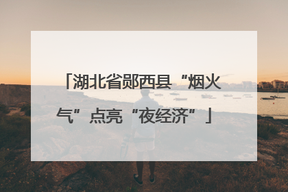 湖北省郧西县“烟火气”点亮“夜经济”