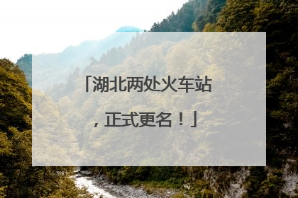 湖北两处火车站，正式更名！