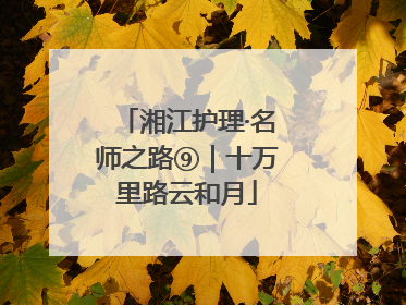 湘江护理·名师之路⑨｜十万里路云和月