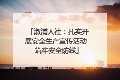 溆浦人社：扎实开展安全生产宣传活动 筑牢安全防线
