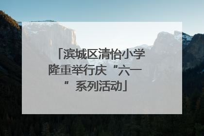 滨城区清怡小学隆重举行庆“六一”系列活动