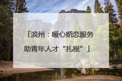 滨州：暖心婚恋服务助青年人才“扎根”