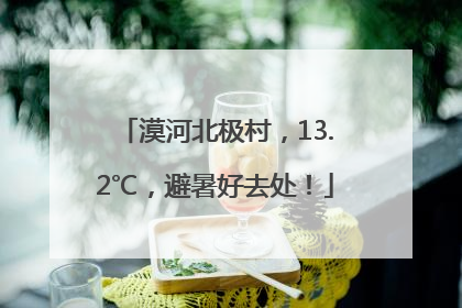 漠河北极村，13.2℃，避暑好去处！
