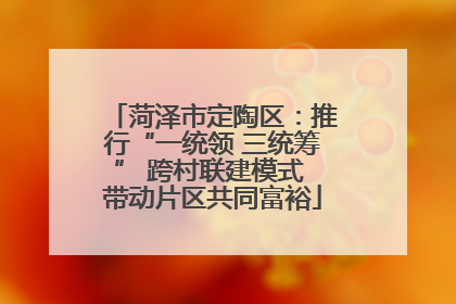 菏泽市定陶区：推行“一统领 三统筹” 跨村联建模式 带动片区共同富裕