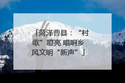 菏泽曹县：“村歌”嘹亮 唱响乡风文明“新声”