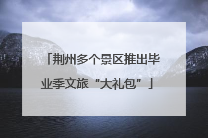 荆州多个景区推出毕业季文旅“大礼包”