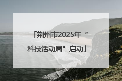 荆州市2025年“科技活动周”启动