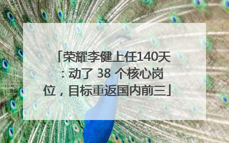 荣耀李健上任140天：动了 38 个核心岗位，目标重返国内前三
