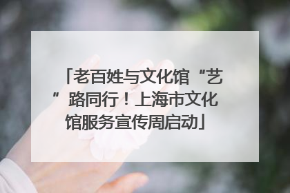 老百姓与文化馆“艺”路同行！上海市文化馆服务宣传周启动