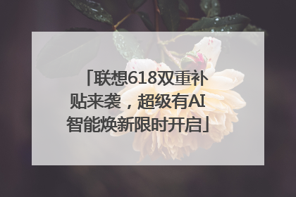 联想618双重补贴来袭，超级有AI智能焕新限时开启