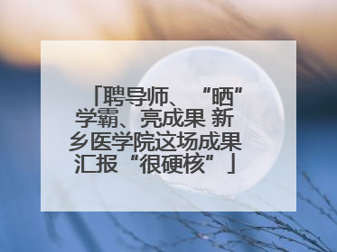 聘导师、“晒”学霸、亮成果 新乡医学院这场成果汇报“很硬核”
