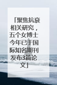 聚焦抗衰相关研究，五个女博士今年已于国际知名期刊发布3篇论文