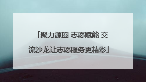 聚力源圈 志愿赋能 交流沙龙让志愿服务更精彩