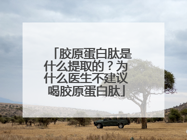 胶原蛋白肽是什么提取的？为什么医生不建议喝胶原蛋白肽