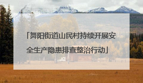 舞阳街道山民村持续开展安全生产隐患排查整治行动