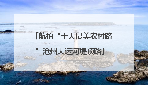 航拍“十大最美农村路”沧州大运河堤顶路