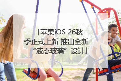 苹果iOS 26秋季正式上新 推出全新“液态玻璃”设计