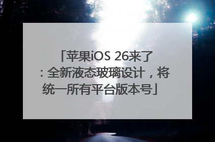 苹果iOS 26来了：全新液态玻璃设计，将统一所有平台版本号