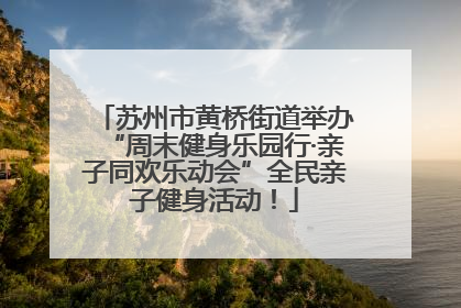 苏州市黄桥街道举办“周末健身乐园行·亲子同欢乐动会”全民亲子健身活动！