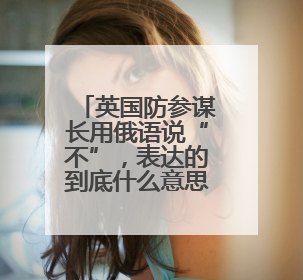 英国防参谋长用俄语说“不”，表达的到底什么意思？