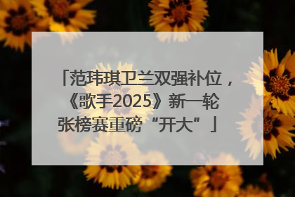 范玮琪卫兰双强补位，《歌手2025》新一轮张榜赛重磅“开大”
