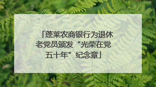 蓬莱农商银行为退休老党员颁发“光荣在党五十年”纪念章