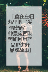 藏在左归丸里的“爱情密码”：仲景宛西制药如何用产品IP讲好品牌故事