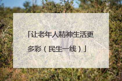 让老年人精神生活更多彩（民生一线）