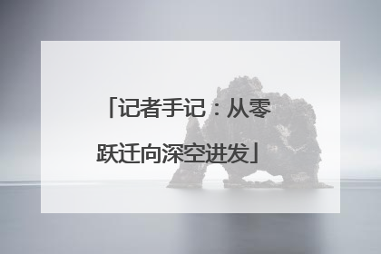 记者手记：从零跃迁向深空进发