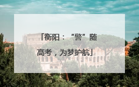 衡阳：“警”随高考，为梦护航