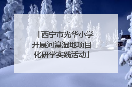西宁市光华小学开展河湟湿地项目化研学实践活动