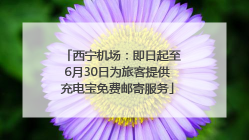 西宁机场：即日起至6月30日为旅客提供充电宝免费邮寄服务