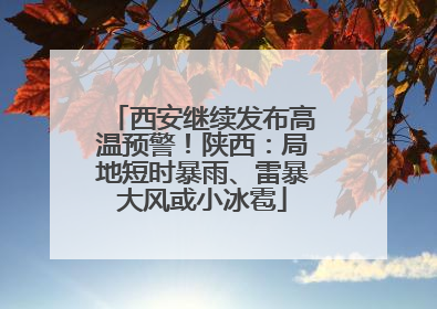 西安继续发布高温预警！陕西：局地短时暴雨、雷暴大风或小冰雹