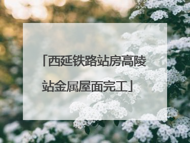 西延铁路站房高陵站金属屋面完工