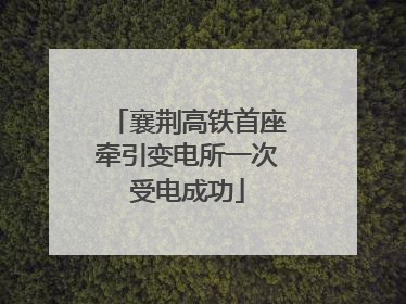 襄荆高铁首座牵引变电所一次受电成功