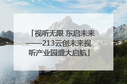 视听无限 东启未来——213云创未来视听产业园盛大启航