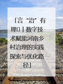 言“治”有理⑪丨数字技术赋能河南乡村治理的实践探索与优化路径