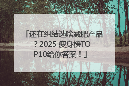 还在纠结选啥减肥产品？2025 瘦身榜TOP10给你答案！