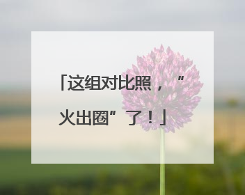 这组对比照，“火出圈”了！