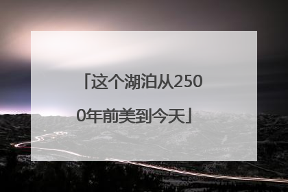 这个湖泊从2500年前美到今天