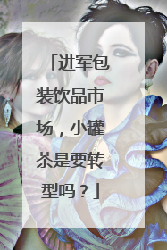 进军包装饮品市场，小罐茶是要转型吗？