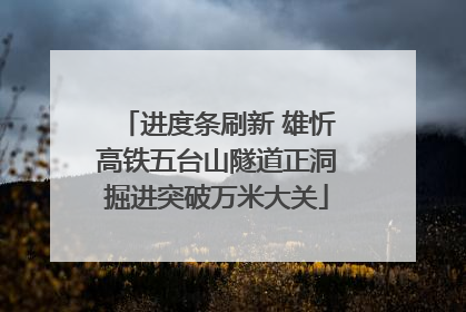 进度条刷新 雄忻高铁五台山隧道正洞掘进突破万米大关